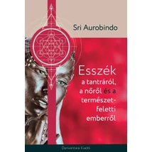 Sri Aurobindo - Esszék a tantráról, a nőről és a természetfeletti emberről