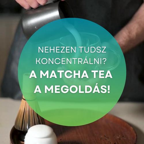 Nehezen tudsz koncentrálni? A Matcha tea a megoldás!